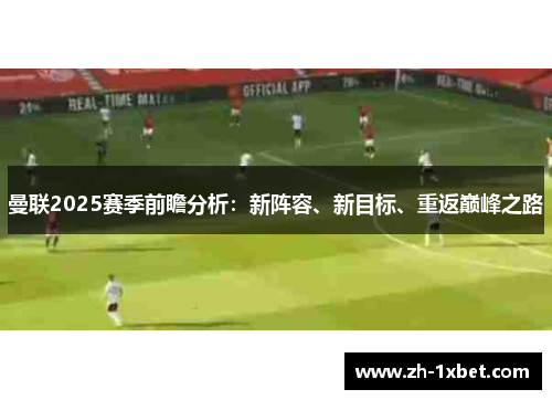 曼联2025赛季前瞻分析：新阵容、新目标、重返巅峰之路
