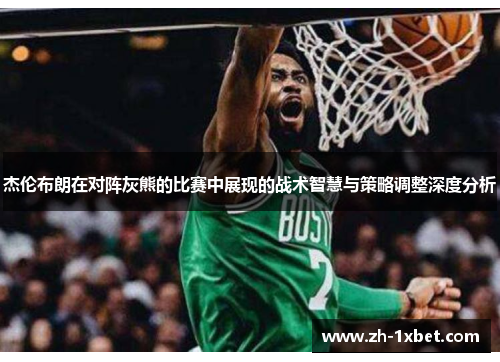 杰伦布朗在对阵灰熊的比赛中展现的战术智慧与策略调整深度分析