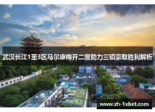武汉长江1至3区马尔康梅开二度助力三镇豪取胜利解析