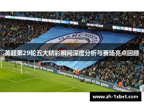 英超第29轮五大精彩瞬间深度分析与赛场亮点回顾