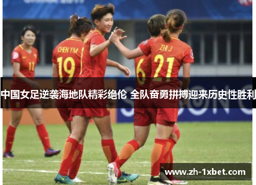 中国女足逆袭海地队精彩绝伦 全队奋勇拼搏迎来历史性胜利