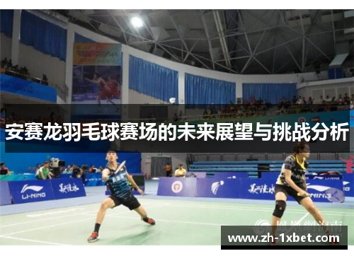 安赛龙羽毛球赛场的未来展望与挑战分析