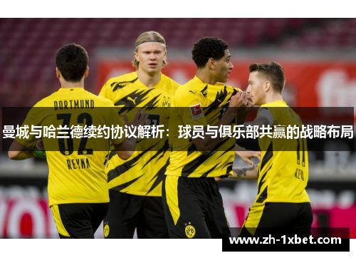 曼城与哈兰德续约协议解析：球员与俱乐部共赢的战略布局
