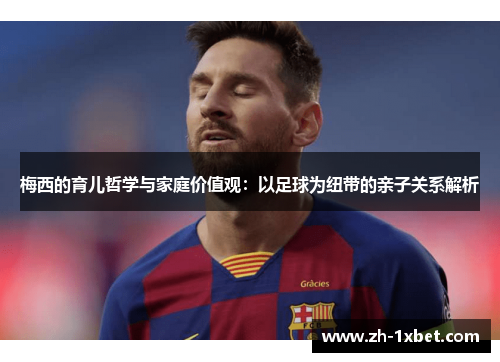 梅西的育儿哲学与家庭价值观：以足球为纽带的亲子关系解析