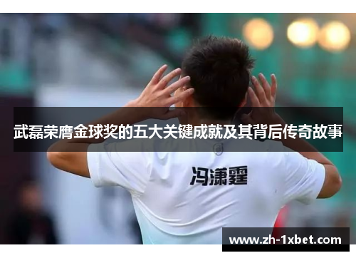 武磊荣膺金球奖的五大关键成就及其背后传奇故事