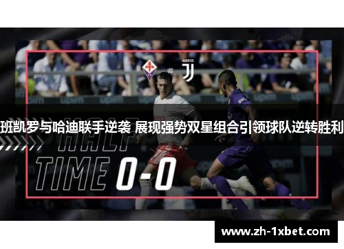 班凯罗与哈迪联手逆袭 展现强势双星组合引领球队逆转胜利