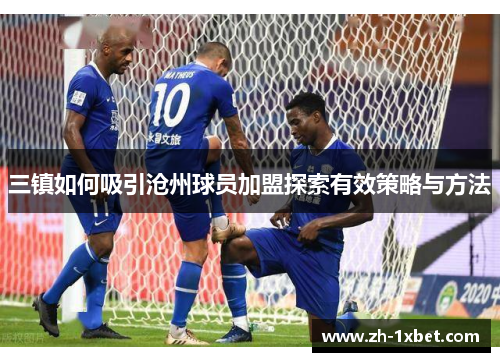 三镇如何吸引沧州球员加盟探索有效策略与方法