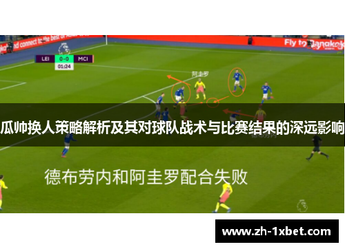 瓜帅换人策略解析及其对球队战术与比赛结果的深远影响