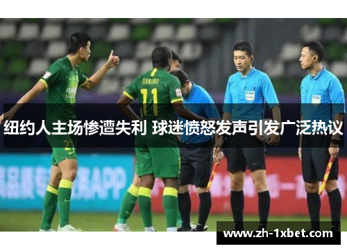 纽约人主场惨遭失利 球迷愤怒发声引发广泛热议