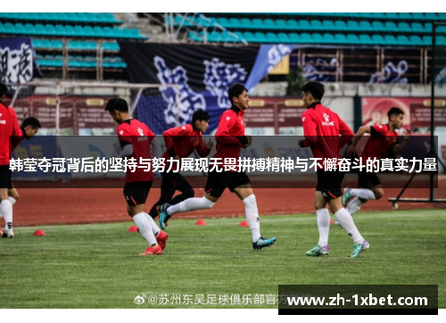 韩莹夺冠背后的坚持与努力展现无畏拼搏精神与不懈奋斗的真实力量