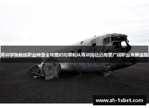 青训学院教练职业转型全攻略如何顺利从青训岗位迈向更广阔职业发展道路