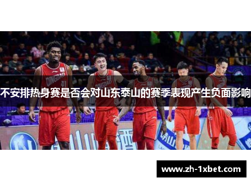 不安排热身赛是否会对山东泰山的赛季表现产生负面影响