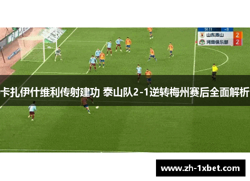 卡扎伊什维利传射建功 泰山队2-1逆转梅州赛后全面解析