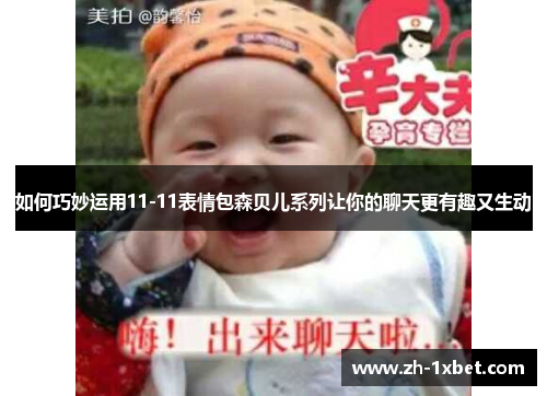 如何巧妙运用11-11表情包森贝儿系列让你的聊天更有趣又生动