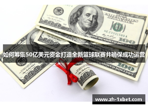 如何筹集50亿美元资金打造全新篮球联赛并确保成功运营