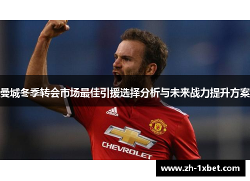 曼城冬季转会市场最佳引援选择分析与未来战力提升方案