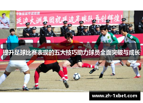 提升足球比赛表现的五大技巧助力球员全面突破与成长