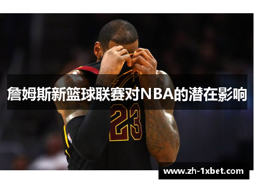 詹姆斯新篮球联赛对NBA的潜在影响