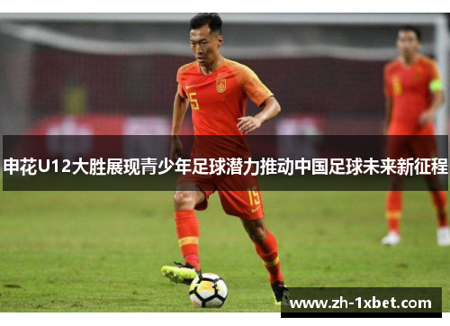 申花U12大胜展现青少年足球潜力推动中国足球未来新征程