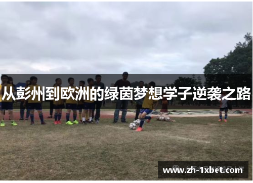 从彭州到欧洲的绿茵梦想学子逆袭之路