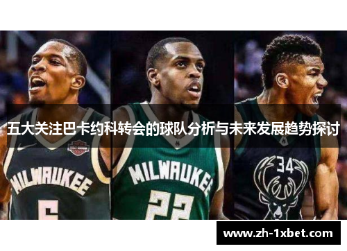 五大关注巴卡约科转会的球队分析与未来发展趋势探讨