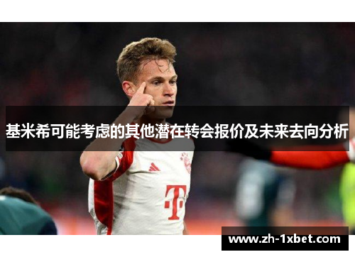 基米希可能考虑的其他潜在转会报价及未来去向分析