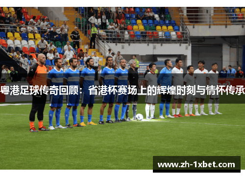 粤港足球传奇回顾：省港杯赛场上的辉煌时刻与情怀传承