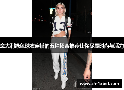 意大利绿色球衣穿搭的五种场合推荐让你尽显时尚与活力