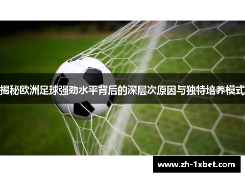 揭秘欧洲足球强劲水平背后的深层次原因与独特培养模式