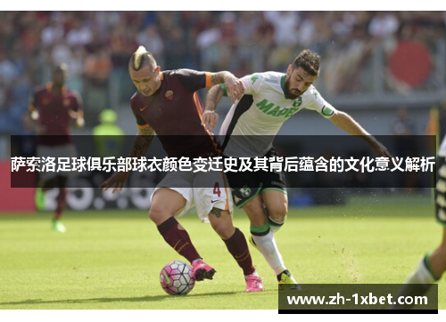 萨索洛足球俱乐部球衣颜色变迁史及其背后蕴含的文化意义解析