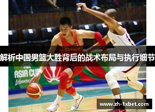 解析中国男篮大胜背后的战术布局与执行细节