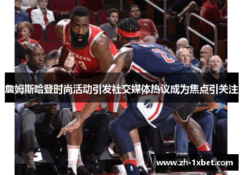 詹姆斯哈登时尚活动引发社交媒体热议成为焦点引关注