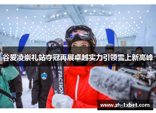 谷爱凌崇礼站夺冠再展卓越实力引领雪上新高峰