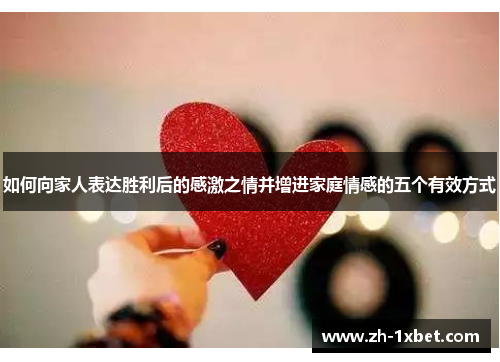 如何向家人表达胜利后的感激之情并增进家庭情感的五个有效方式