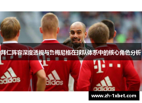 拜仁阵容深度透视与鲁梅尼格在球队体系中的核心角色分析