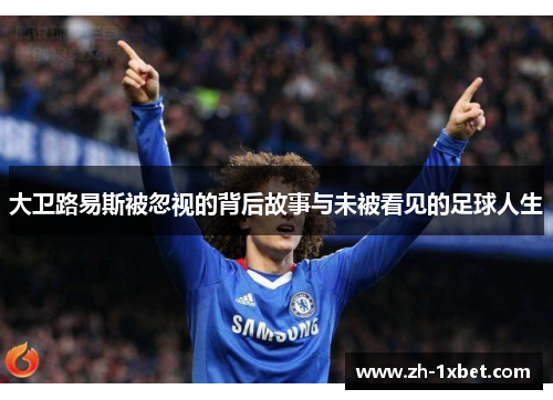 大卫路易斯被忽视的背后故事与未被看见的足球人生