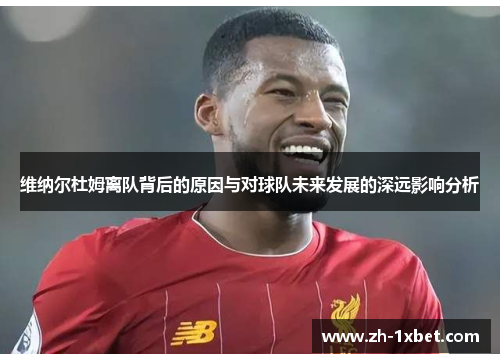 维纳尔杜姆离队背后的原因与对球队未来发展的深远影响分析