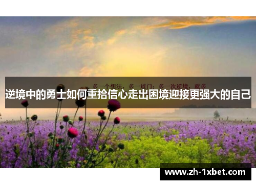 逆境中的勇士如何重拾信心走出困境迎接更强大的自己