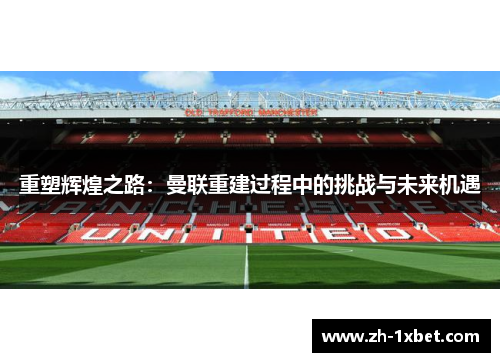 重塑辉煌之路:曼联重建过程中的挑战与未来机遇 重塑辉煌之路:曼联重建过程中的挑战与未来机遇