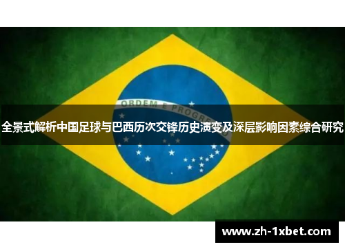 全景式解析中国足球与巴西历次交锋历史演变及深层影响因素综合研究 全景式解析中国足球与巴西历次交锋历史演变及深层影响因素综合研究