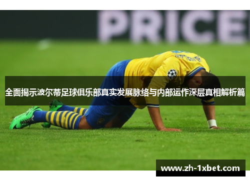 全面揭示波尔蒂足球俱乐部真实发展脉络与内部运作深层真相解析篇 全面揭示波尔蒂足球俱乐部真实发展脉络与内部运作深层真相解析篇