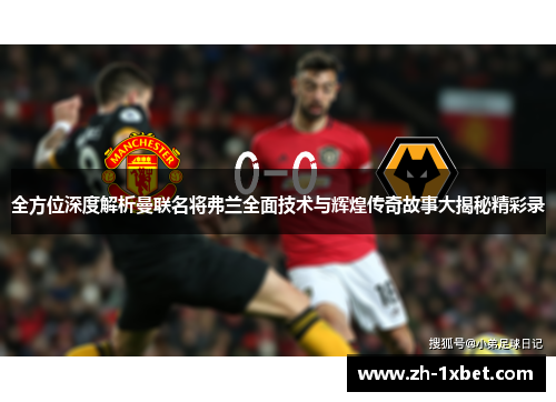 全方位深度解析曼联名将弗兰全面技术与辉煌传奇故事大揭秘精彩录 全方位深度解析曼联名将弗兰全面技术与辉煌传奇故事大揭秘精彩录