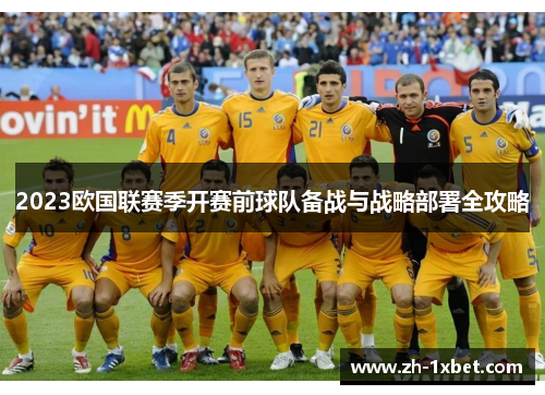 2023欧国联赛季开赛前球队备战与战略部署全攻略 2023欧国联赛季开赛前球队备战与战略部署全攻略