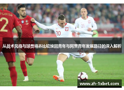 从战术风格与球员培养比较埃因青年与阿贾青年发展路径的深入解析