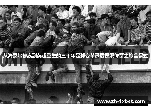 从海瑟尔惨案到英超重生的三十年足球变革深度探索传奇之旅全景式