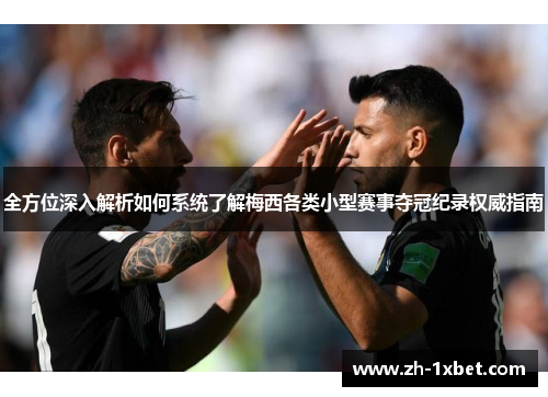 全方位深入解析如何系统了解梅西各类小型赛事夺冠纪录权威指南