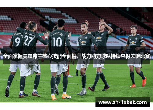 全面掌握曼联弗兰核心技能全面提升战力助力球队持续赢得关键比赛