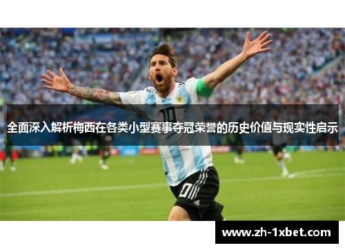 全面深入解析梅西在各类小型赛事夺冠荣誉的历史价值与现实性启示