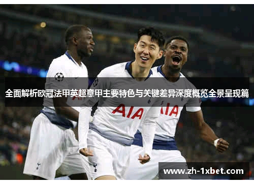 全面解析欧冠法甲英超意甲主要特色与关键差异深度概览全景呈现篇