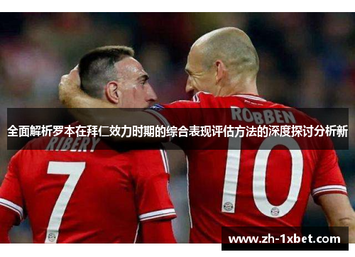 全面解析罗本在拜仁效力时期的综合表现评估方法的深度探讨分析新